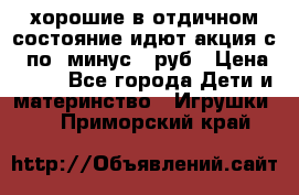 хорошие в отдичном состояние идют акция с 23по3 минус 30руб › Цена ­ 100 - Все города Дети и материнство » Игрушки   . Приморский край